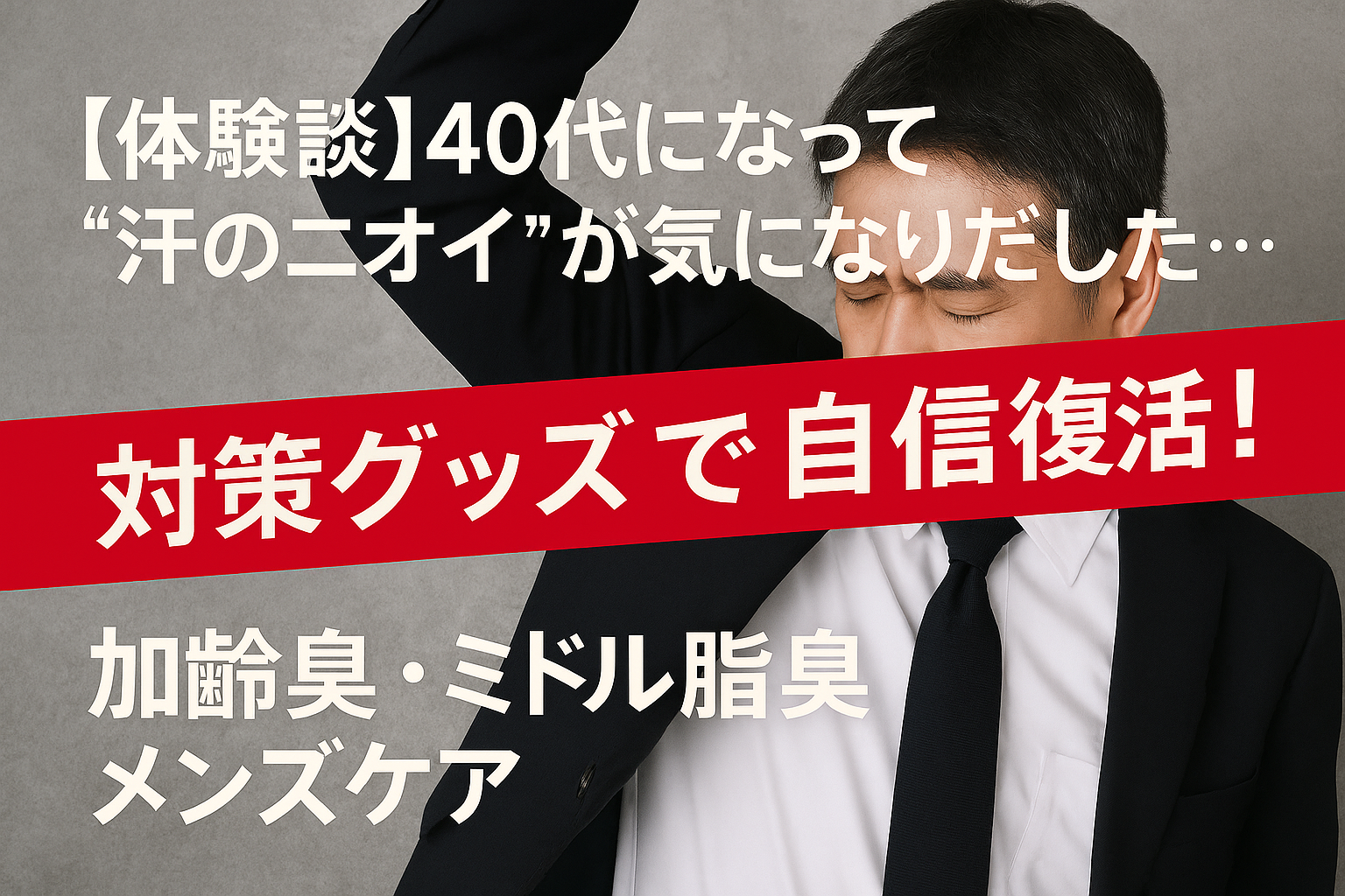 スーツ姿の男性が脇のニオイを気にしている様子と、「40代の汗のニオイ対策グッズで自信復活！」のキャッチコピーが入った画像