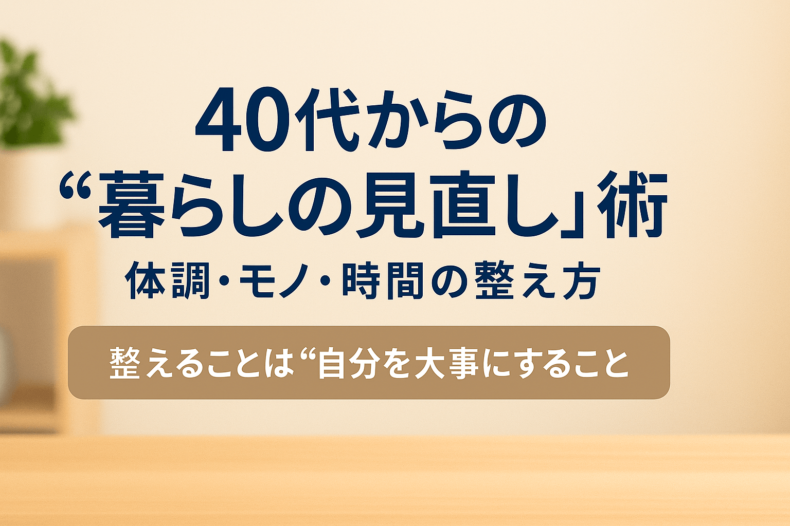 40代からの暮らしの見直し術を紹介する日本語テキスト付きのミニマルな生活空間を背景にしたアイキャッチ画像