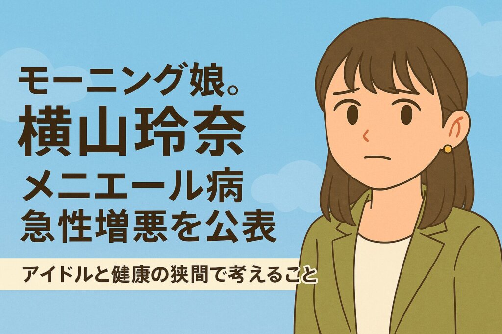 モーニング娘。横山玲奈、メニエール病急性増悪で休養を発表するニュースアイキャッチ 2. タイトル