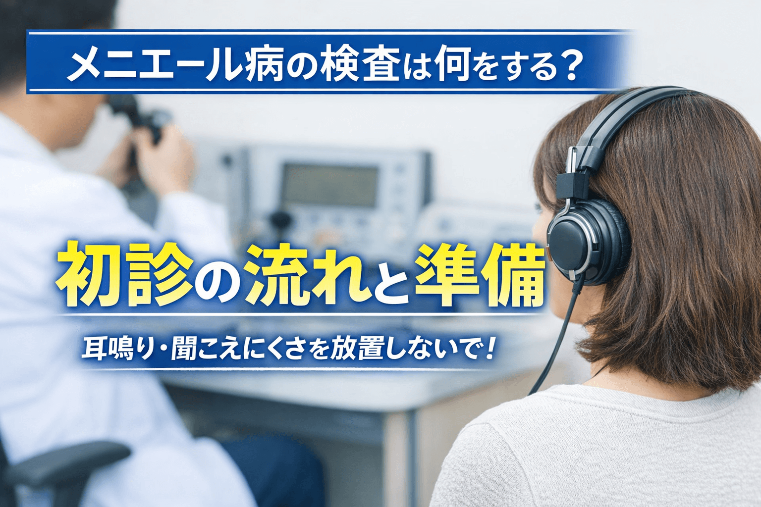 聴力検査を受ける女性の写真に「メニエール病の検査は何をする? 初診の流れと準備/耳鳴り・聞こえにくさを放置しないで!」と書かれたアイキャッチ画像
